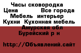 Часы-сковородка › Цена ­ 2 500 - Все города Мебель, интерьер » Кухни. Кухонная мебель   . Амурская обл.,Бурейский р-н